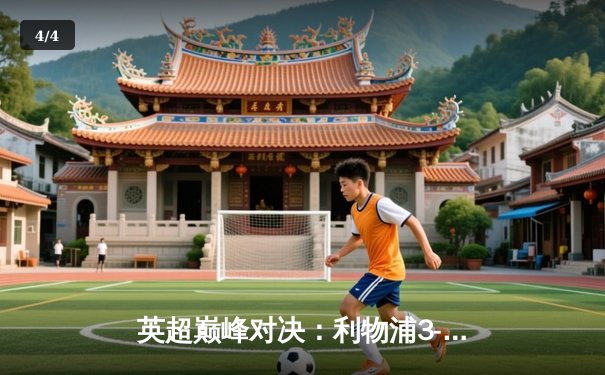 英超巅峰对决：利物浦3-1曼城，萨拉赫传射建功，争冠悬念再起 - 4