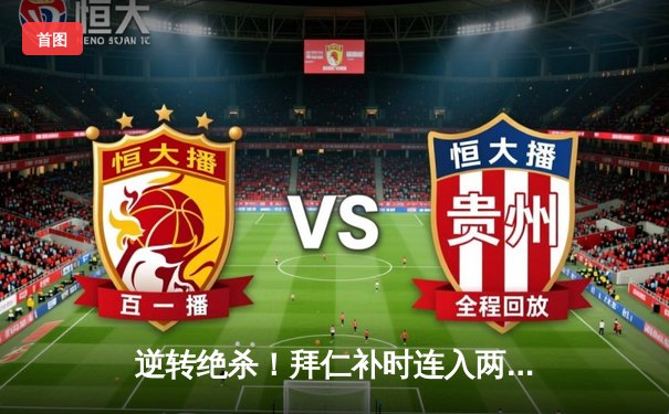 逆转绝杀！拜仁补时连入两球3-2力克皇马，凯恩导演欧冠经典之战