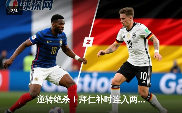 逆转绝杀！拜仁补时连入两球3-2力克皇马，凯恩导演欧冠经典之战 - 2