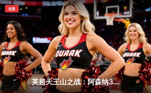 英超天王山之战：阿森纳3-1力克利物浦，萨卡传射建功改写争冠格局