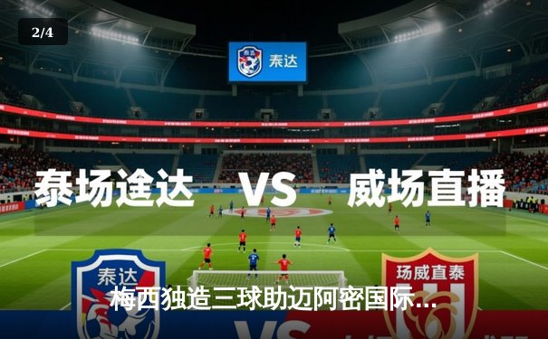 梅西独造三球助迈阿密国际5-2大胜，刷新加盟后单场最高进球纪录 - 2