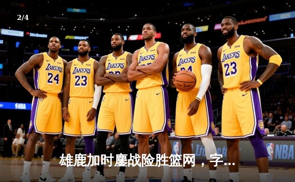 雄鹿加时鏖战险胜篮网，字母哥36分准三双主宰关键时刻 - 2