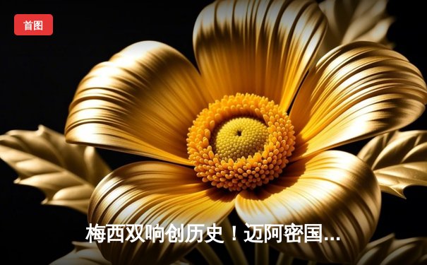 梅西双响创历史！迈阿密国际4-2逆转休斯顿迪纳摩晋级公开赛决赛