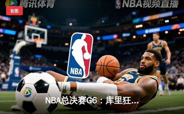 NBA总决赛G6：库里狂砍43分率队逆转，勇士客场力克凯尔特人夺冠