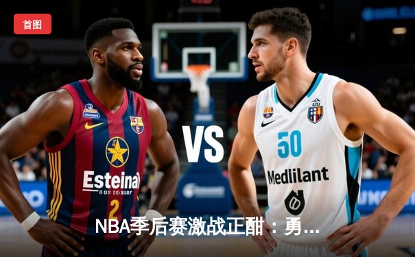 NBA季后赛激战正酣：勇士队绝境反击，库里狂砍40分助球队逆转掘金