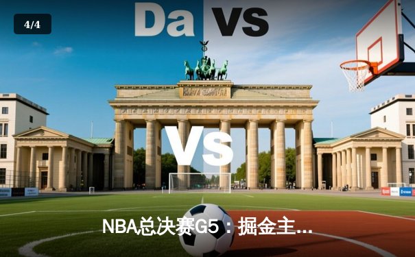 NBA总决赛G5：掘金主场再胜热火，约基奇三双率队夺赛点 - 4