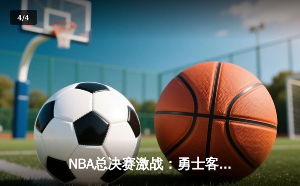 NBA总决赛激战：勇士客场逆转凯尔特人，库里狂砍43分创纪录 - 4