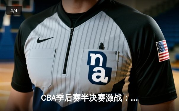 CBA季后赛半决赛激战：浙江稠州金租加时险胜新疆广汇 吴前29分率队夺赛点 - 4