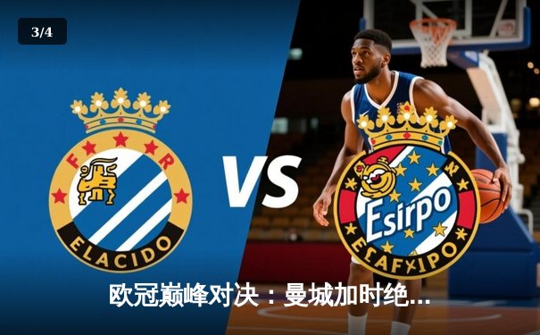 欧冠巅峰对决：曼城加时绝杀皇马，总比分5-4晋级决赛 - 3