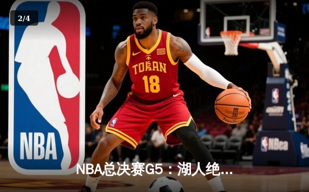 NBA总决赛G5：湖人绝境翻盘，詹姆斯40分三双率队逆转掘金 - 2