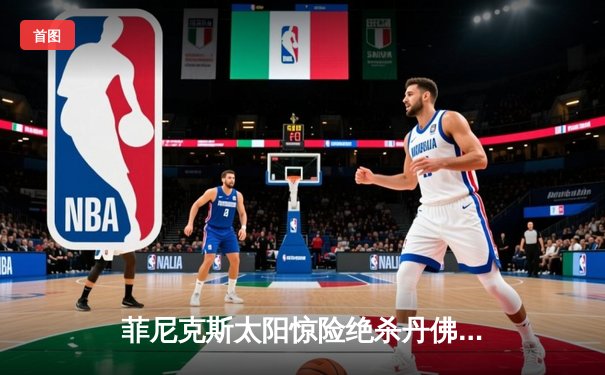 菲尼克斯太阳惊险绝杀丹佛掘金，布克狂砍45分率队挺进西部决赛