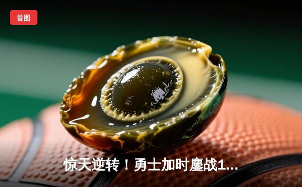 惊天逆转！勇士加时鏖战128-125绿军，库里50分创赛季新高