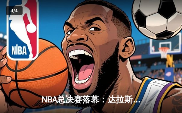 NBA总决赛落幕：达拉斯小牛逆转波士顿凯尔特人，东契奇荣膺FMVP - 4