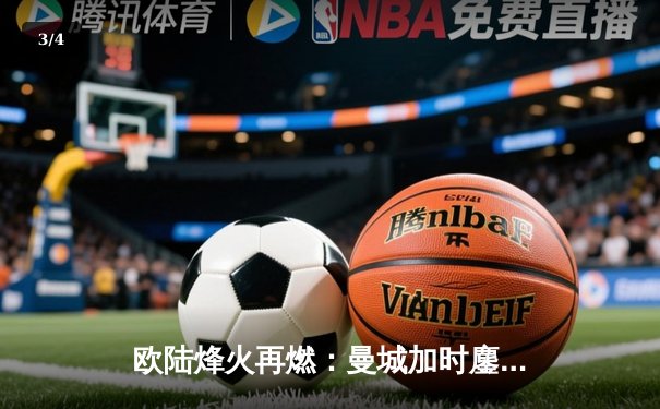 欧陆烽火再燃：曼城加时鏖战3-2力克拜仁，哈兰德双响主宰伊蒂哈德 - 3