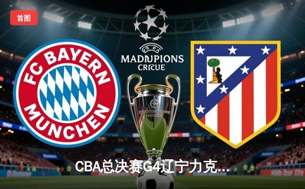 CBA总决赛G4辽宁力克新疆夺赛点 弗格34分赵继伟关键三分锁定胜局