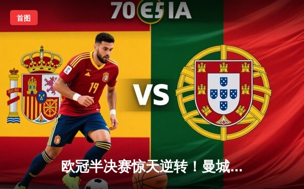 欧冠半决赛惊天逆转！曼城3-2绝杀皇马，哈兰德双响定乾坤