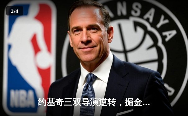 约基奇三双导演逆转，掘金主场加时险胜绿衫军，东西部巅峰对决震撼上演 - 2