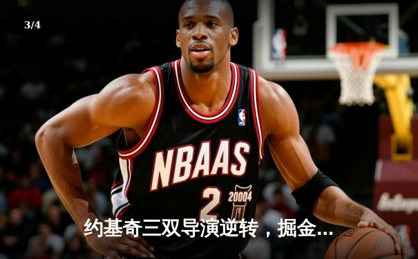 约基奇三双导演逆转，掘金主场加时险胜绿衫军，东西部巅峰对决震撼上演 - 3