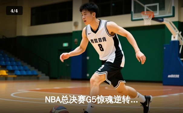 NBA总决赛G5惊魂逆转：库里三分绝杀助勇士夺赛点，凯尔特人加时惜败 - 4