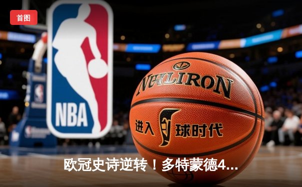 欧冠史诗逆转！多特蒙德4-2绝杀马竞，胡梅尔斯铁血防守锁定决赛席