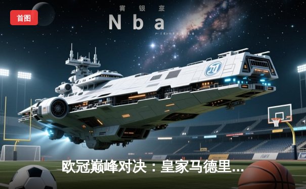 欧冠巅峰对决：皇家马德里加时鏖战3-2力克拜仁慕尼黑，维尼修斯双响封王