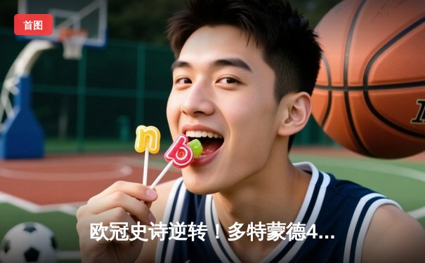 欧冠史诗逆转！多特蒙德4-2总比分淘汰马竞，萨比策传射定乾坤