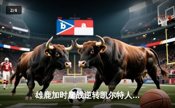 雄鹿加时鏖战逆转凯尔特人 字母哥44+14+7主宰关键时刻 - 2