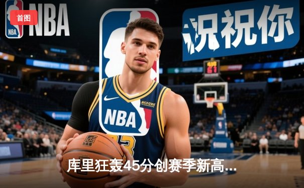 库里狂轰45分创赛季新高 勇士加时险胜凯尔特人豪取八连胜