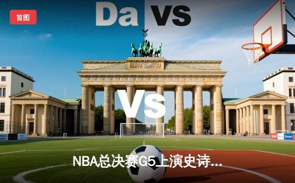 NBA总决赛G5上演史诗逆转，勇士三分雨浇灭凯尔特人主场夺冠梦