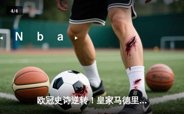 欧冠史诗逆转！皇家马德里加时绝杀曼城晋级决赛 - 4