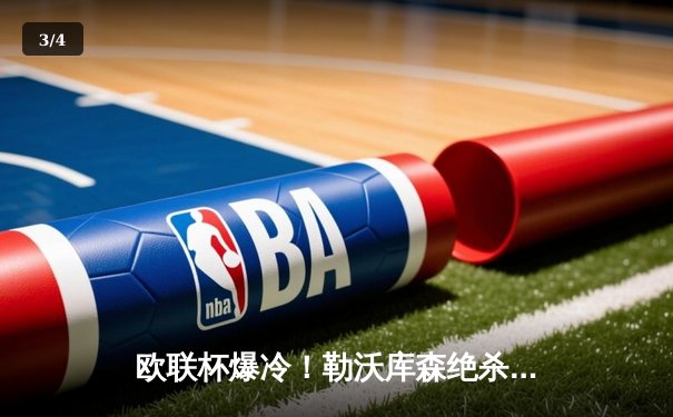 欧联杯爆冷！勒沃库森绝杀罗马，赛季不败神迹延续至49场 - 3