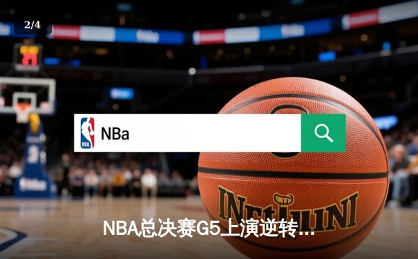 NBA总决赛G5上演逆转神剧：凯尔特人末节狂轰40分捍卫主场，塔图姆31+11率队夺赛点 - 2