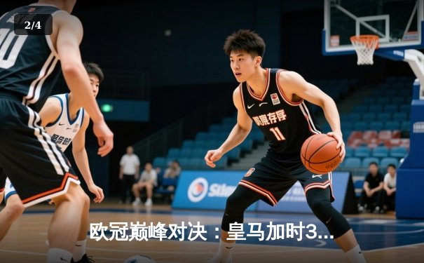 欧冠巅峰对决：皇马加时3-1力克曼城 维尼修斯绝杀造经典逆转 - 2