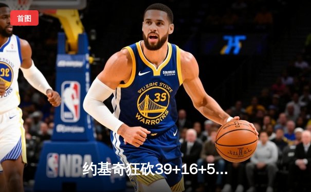 约基奇狂砍39+16+5统治天王山 掘金逆转森林狼夺赛点