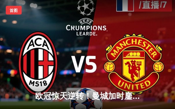 欧冠惊天逆转！曼城加时鏖战3-2淘汰拜仁，哈兰德双响导演奇迹