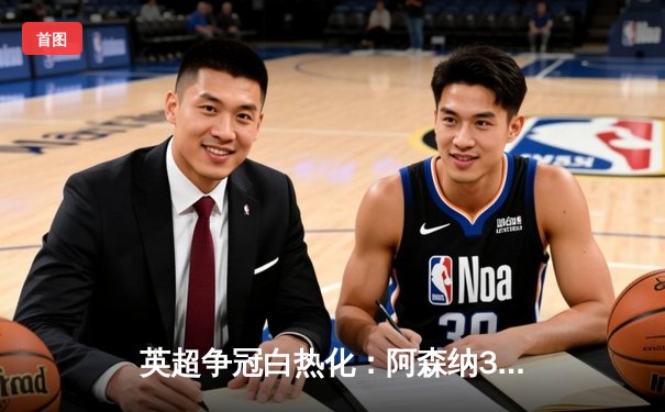 英超争冠白热化：阿森纳3-2险胜热刺，萨卡传射建功