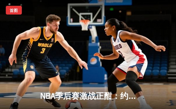 NBA季后赛激战正酣：约基奇三双率掘金逆转森林狼，系列赛战成3-3平