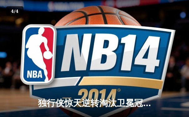 独行侠惊天逆转淘汰卫冕冠军 东契奇三双率队闯入西决 - 4