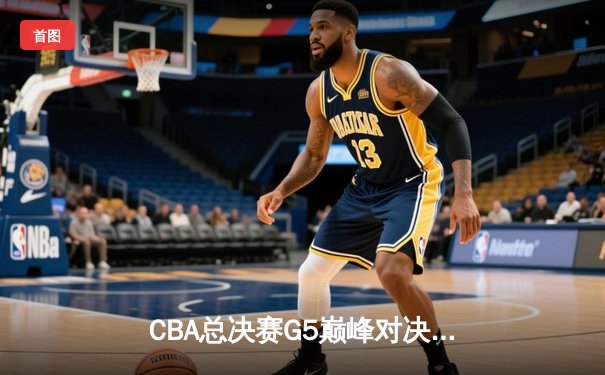 CBA总决赛G5巅峰对决：辽宁逆转广东夺得三连冠，赵继伟荣膺FMVP