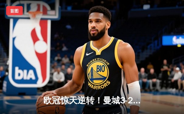 欧冠惊天逆转！曼城3-2淘汰拜仁，哈兰德双响创纪录