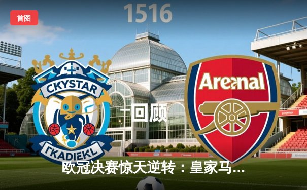 欧冠决赛惊天逆转：皇家马德里3-1力克多特蒙德，维尼修斯双响加冕MVP