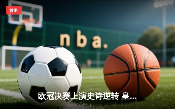 欧冠决赛上演史诗逆转 皇马3-1力克利物浦第15次加冕