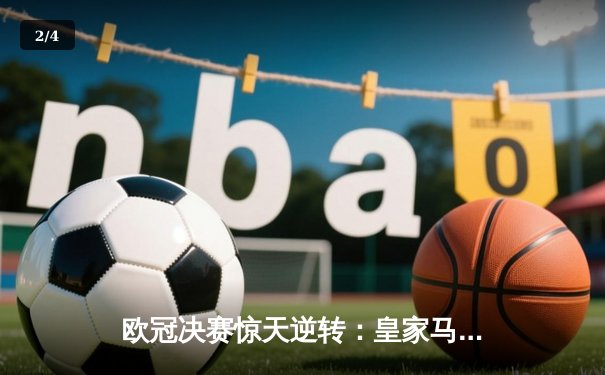 欧冠决赛惊天逆转：皇家马德里3-1力克多特蒙德，维尼修斯双响加冕MVP - 2