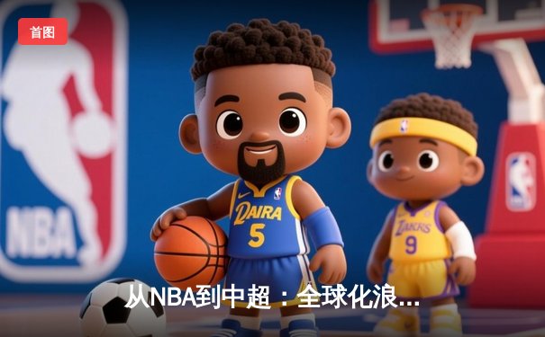 从NBA到中超：全球化浪潮下体育产业的变革与机遇