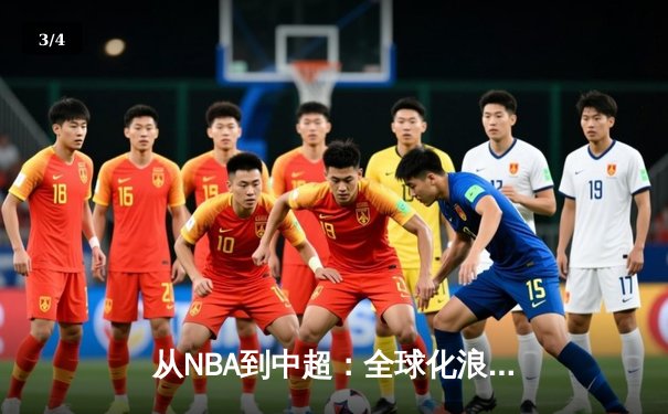 从NBA到中超：全球化浪潮下体育产业的变革与机遇 - 3