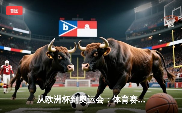 从欧洲杯到奥运会：体育赛事背后的地缘政治博弈与经济格局