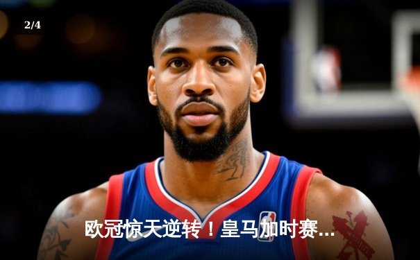 欧冠惊天逆转！皇马加时赛3-2绝杀拜仁，维尼修斯双响本泽马制胜球 - 2