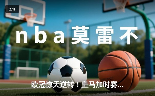 欧冠惊天逆转！皇马加时赛3-2绝杀拜仁，维尼修斯双响本泽马制胜球 - 2