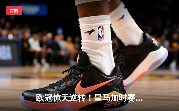 欧冠惊天逆转！皇马加时赛3-2绝杀拜仁，维尼修斯双响本泽马制胜球