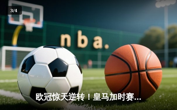 欧冠惊天逆转！皇马加时赛3-2绝杀拜仁，维尼修斯双响本泽马制胜球 - 3